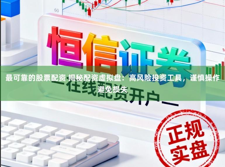 最可靠的股票配资 揭秘配资虚拟盘:高风险投资工具,谨慎操作避免损失