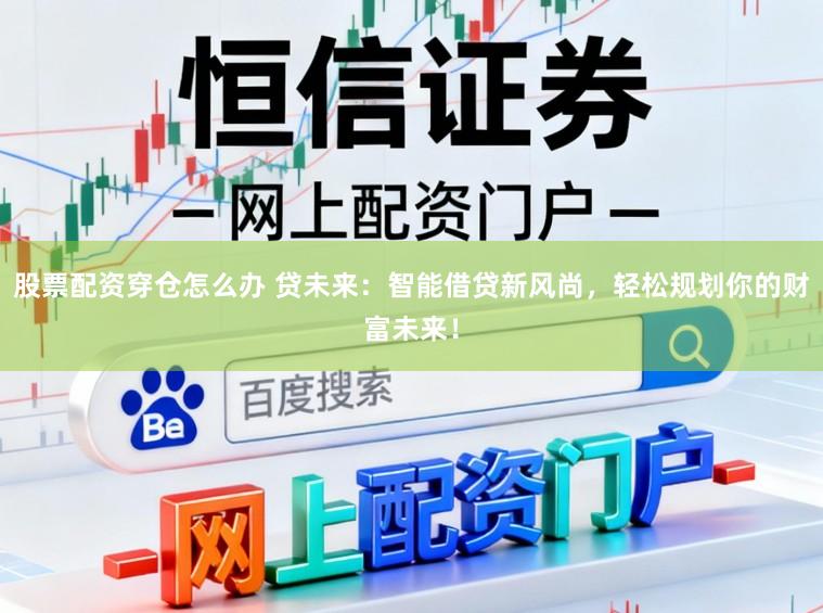 股票配资穿仓怎么办 贷未来:智能借贷新风尚,轻松规划你的财富未来!