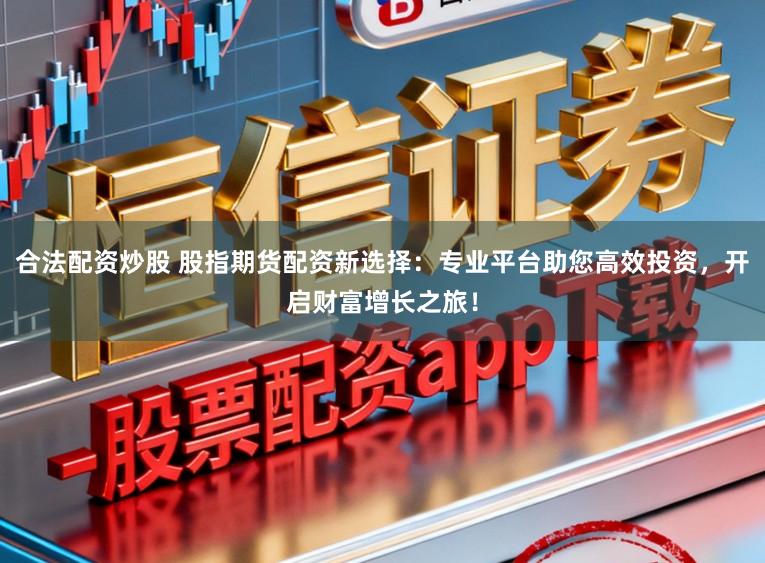 合法配资炒股 股指期货配资新选择:专业平台助您高效投资,开启财富增长之旅!