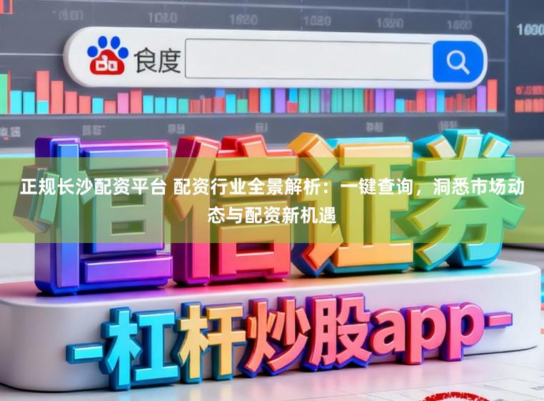 正规长沙配资平台 配资行业全景解析:一键查询,洞悉市场动态与配资新机遇