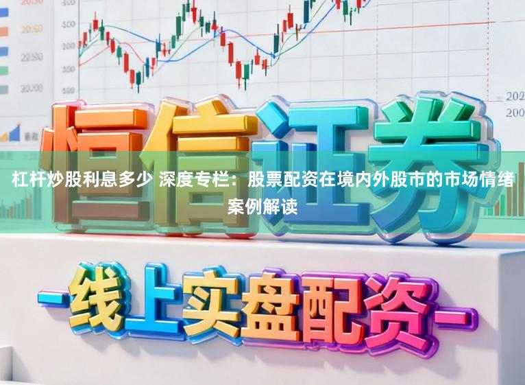 杠杆炒股利息多少 深度专栏:股票配资在境内外股市的市场情绪案例解读