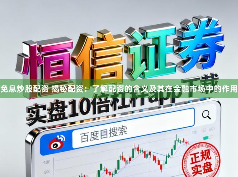 免息炒股配资 揭秘配资:了解配资的含义及其在金融市场中的作用