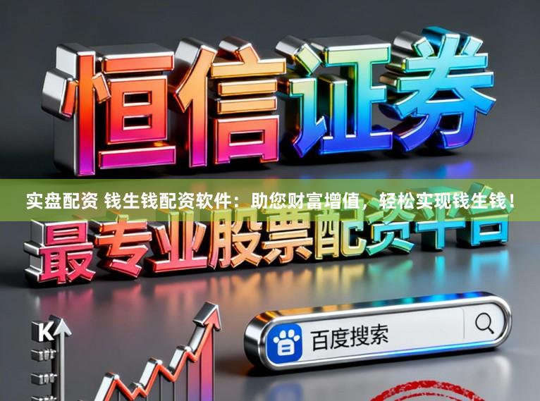 实盘配资 钱生钱配资软件：助您财富增值，轻松实现钱生钱！