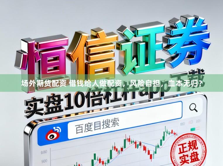 场外期货配资 借钱给人做配资，风险自担，血本无归？