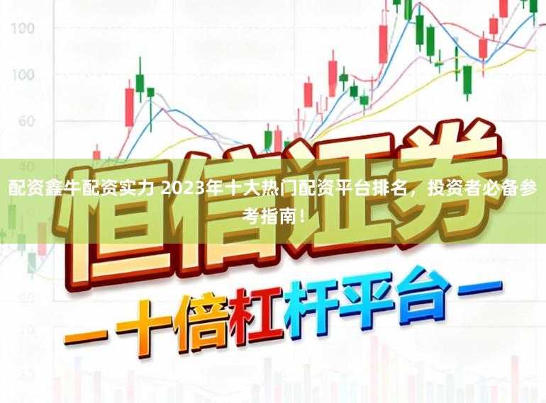 配资鑫牛配资实力 2023年十大热门配资平台排名，投资者必备参考指南！