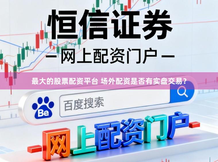 最大的股票配资平台 场外配资是否有实盘交易？