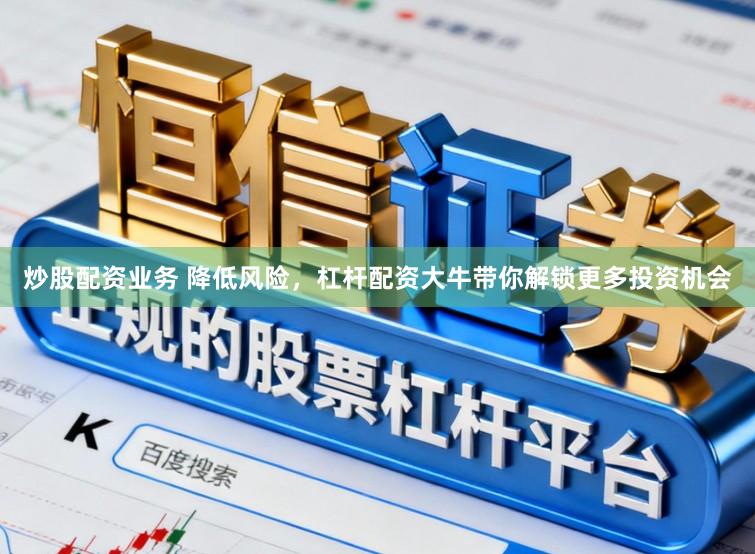 炒股配资业务 降低风险，杠杆配资大牛带你解锁更多投资机会