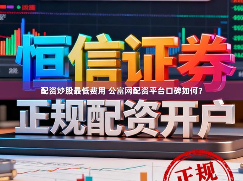 配资炒股最低费用 公富网配资平台口碑如何？