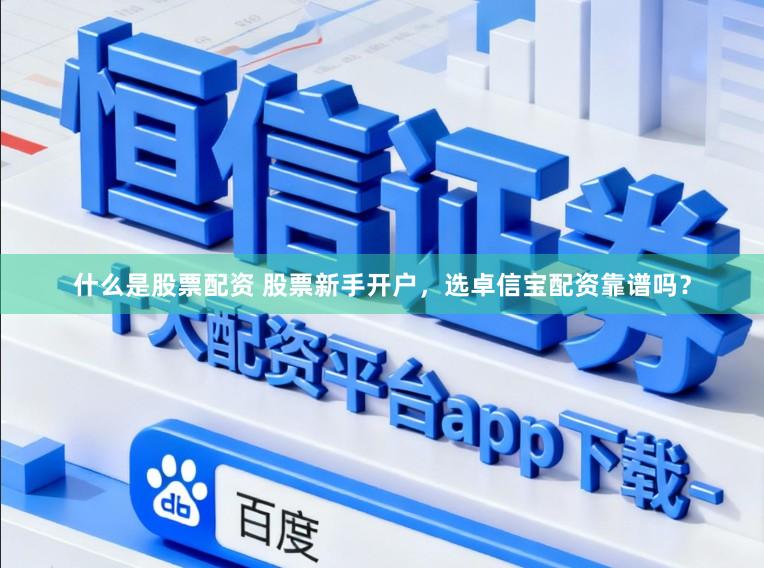 什么是股票配资 股票新手开户，选卓信宝配资靠谱吗？