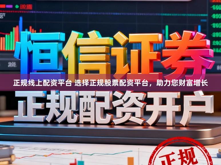 正规线上配资平台 选择正规股票配资平台，助力您财富增长