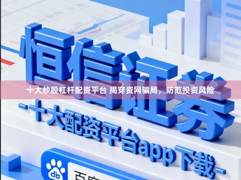 十大炒股杠杆配资平台 揭穿资网骗局，防范投资风险