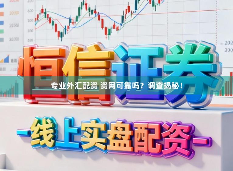 专业外汇配资 资网可靠吗？调查揭秘！