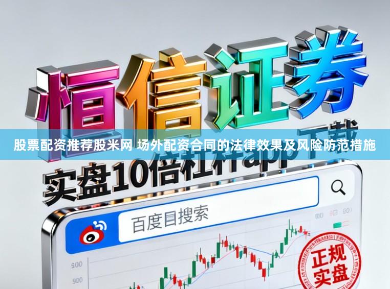 股票配资推荐股米网 场外配资合同的法律效果及风险防范措施