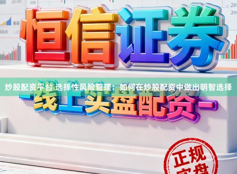 炒股配资平台 选择性风险管理：如何在炒股配资中做出明智选择
