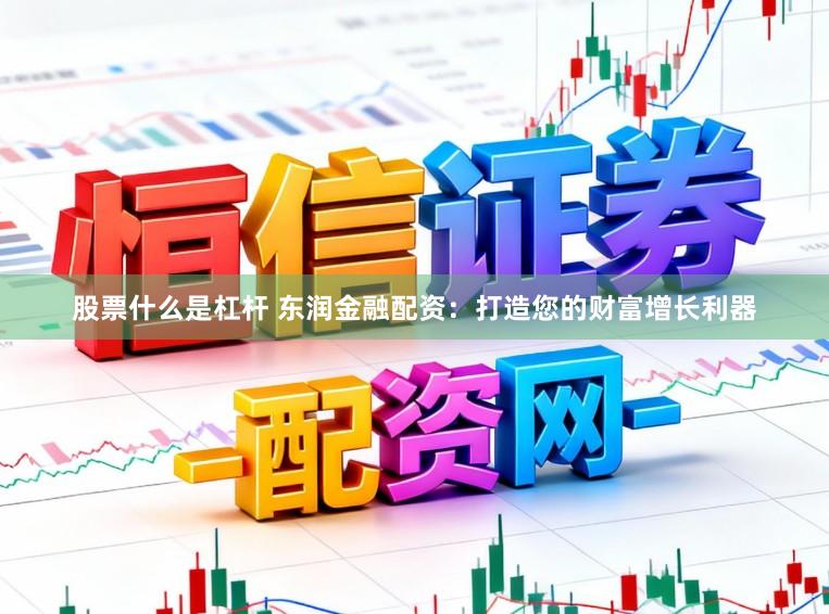 股票什么是杠杆 东润金融配资：打造您的财富增长利器