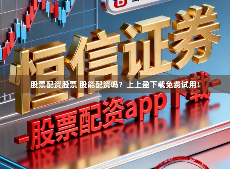 股票配资股票 股能配资吗？上上盈下载免费试用！