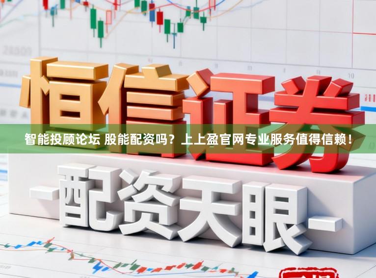 智能投顾论坛 股能配资吗？上上盈官网专业服务值得信赖！