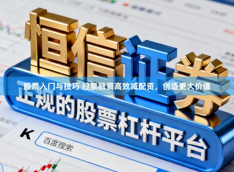 股票入门与技巧 股票融资高效减配资，创造更大价值