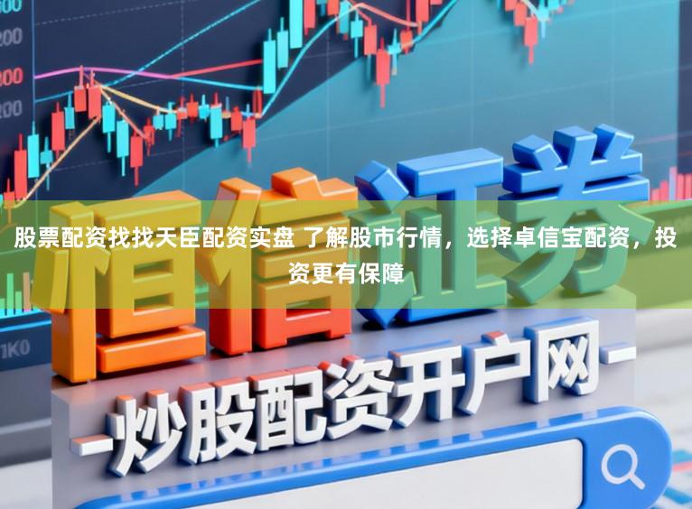 股票配资找找天臣配资实盘 了解股市行情，选择卓信宝配资，投资更有保障