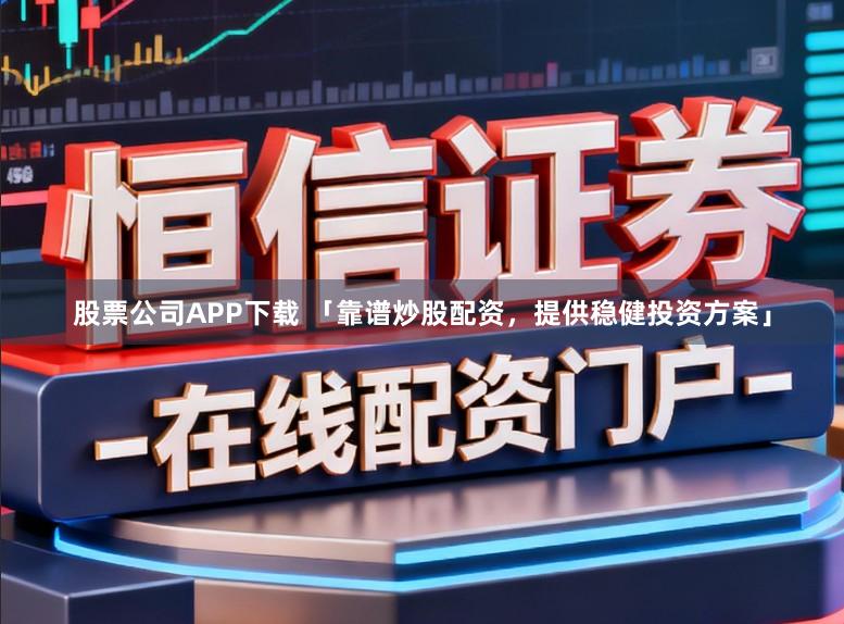 股票公司APP下载 「靠谱炒股配资，提供稳健投资方案」