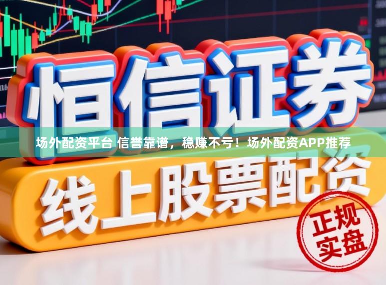 场外配资平台 信誉靠谱，稳赚不亏！场外配资APP推荐