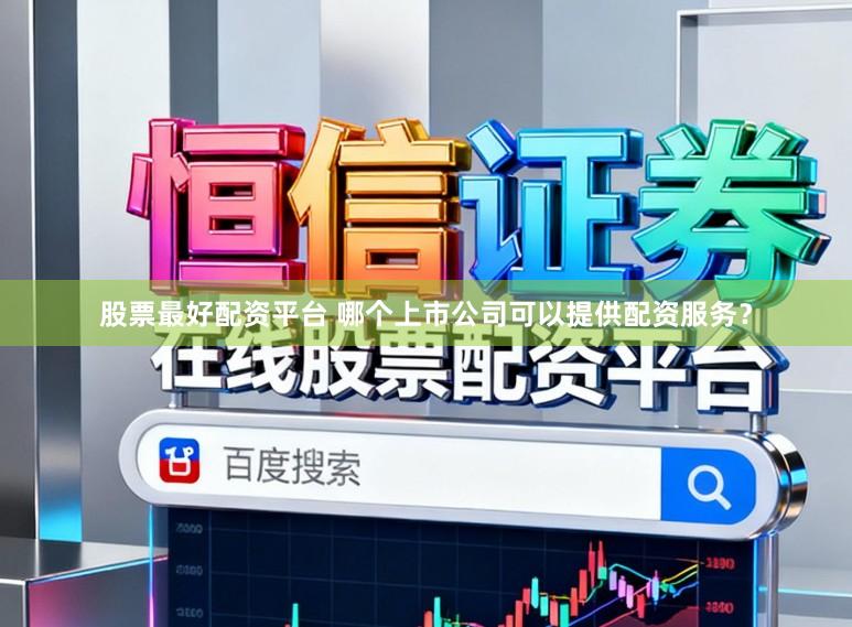 股票最好配资平台 哪个上市公司可以提供配资服务？