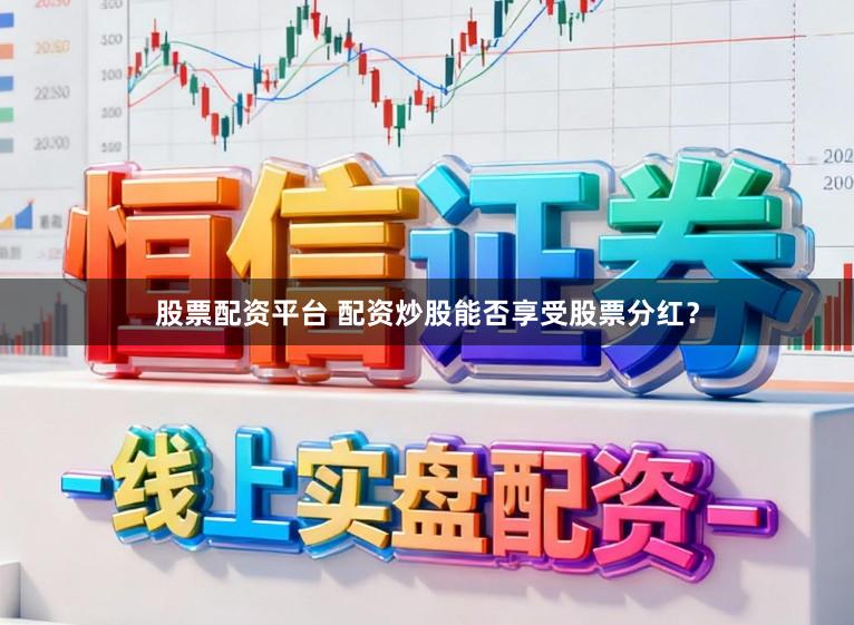 股票配资平台 配资炒股能否享受股票分红？