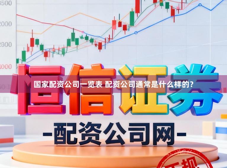 国家配资公司一览表 配资公司通常是什么样的?
