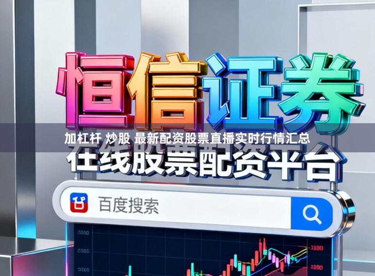 加杠杆 炒股 最新配资股票直播实时行情汇总