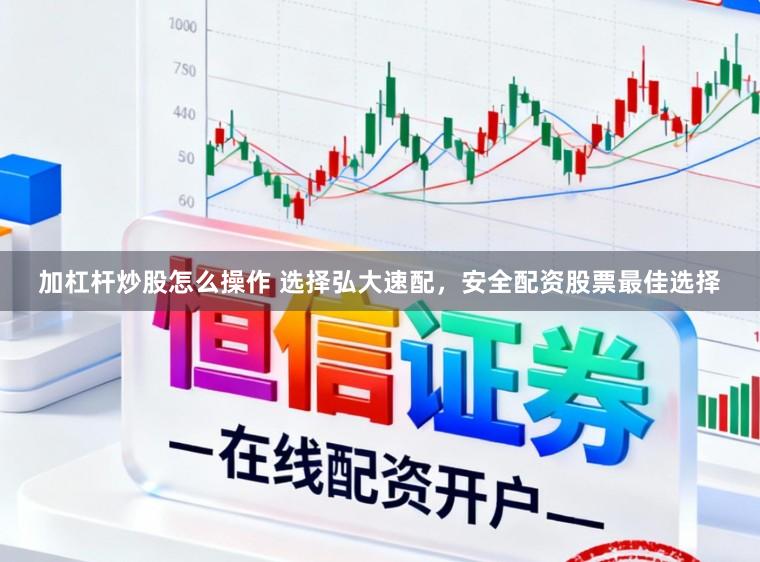 加杠杆炒股怎么操作 选择弘大速配，安全配资股票最佳选择