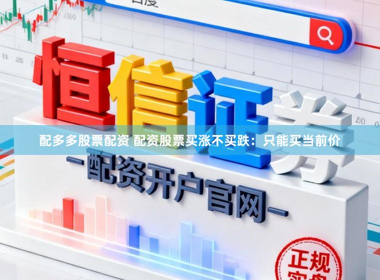 配多多股票配资 配资股票买涨不买跌：只能买当前价