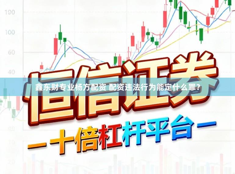 鑫东财专业杨方配资 配资违法行为能定什么罪？