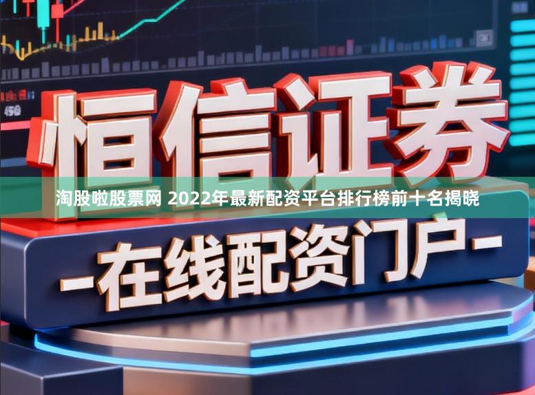 淘股啦股票网 2022年最新配资平台排行榜前十名揭晓