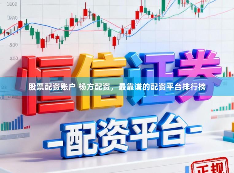 股票配资账户 杨方配资，最靠谱的配资平台排行榜