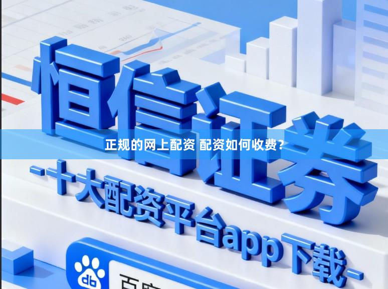 正规的网上配资 配资如何收费？
