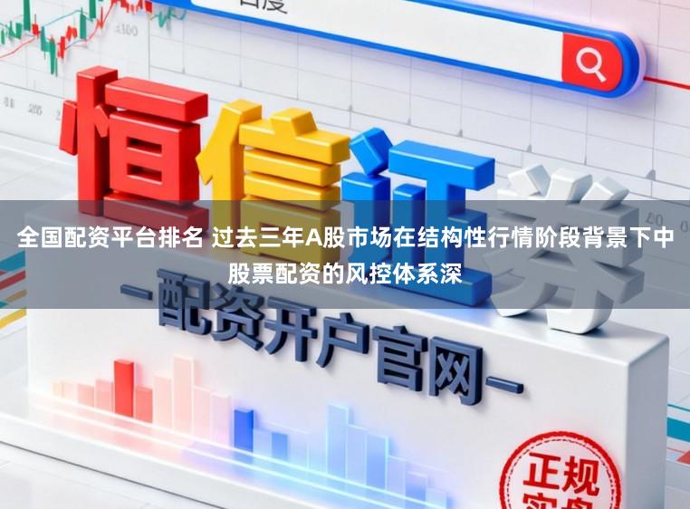 全国配资平台排名 过去三年A股市场在结构性行情阶段背景下中股票配资的风控体系深
