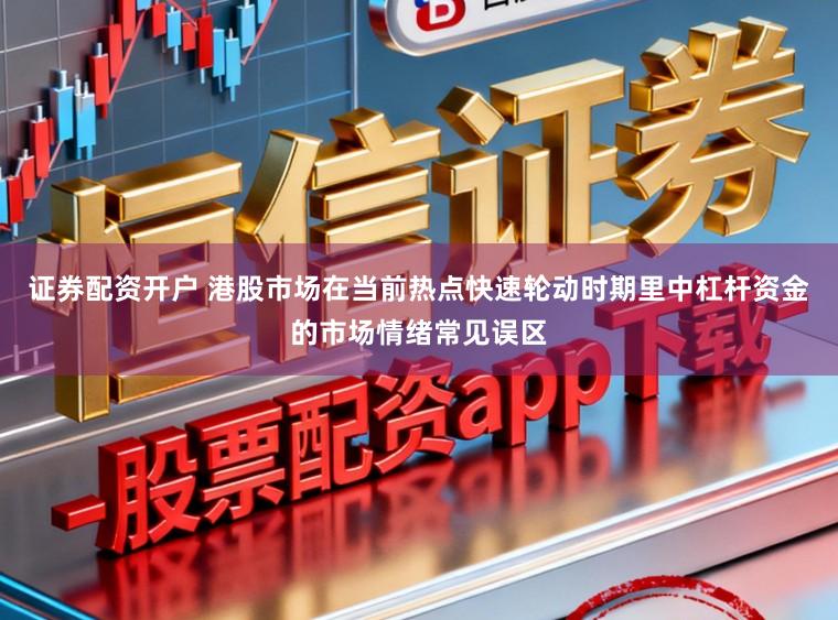 证券配资开户 港股市场在当前热点快速轮动时期里中杠杆资金的市场情绪常见误区