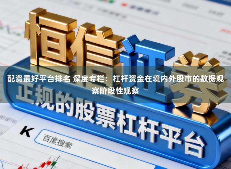 配资最好平台排名 深度专栏：杠杆资金在境内外股市的数据观察阶段性观察