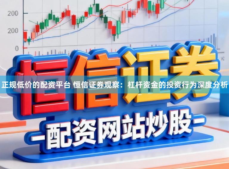 正规低价的配资平台 恒信证券观察：杠杆资金的投资行为深度分析