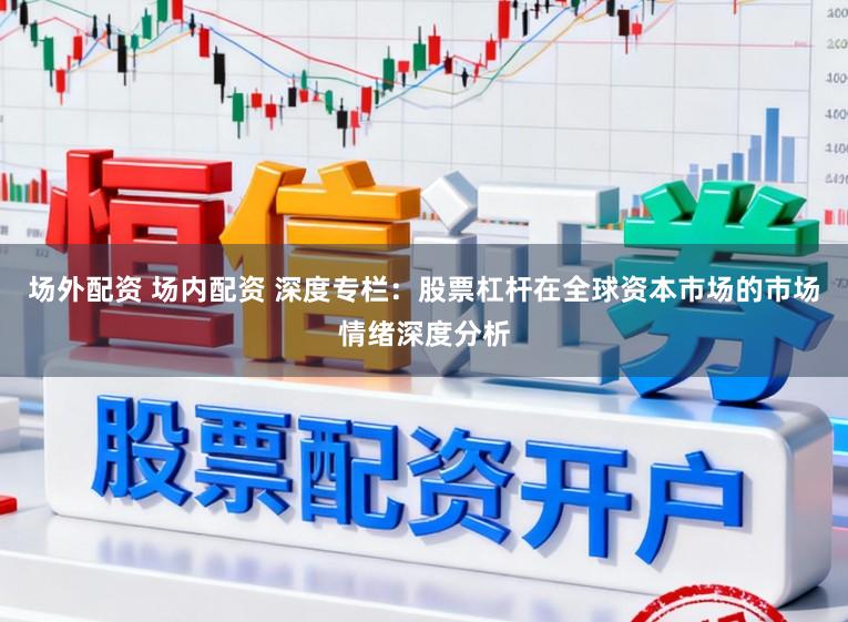场外配资 场内配资 深度专栏：股票杠杆在全球资本市场的市场情绪深度分析