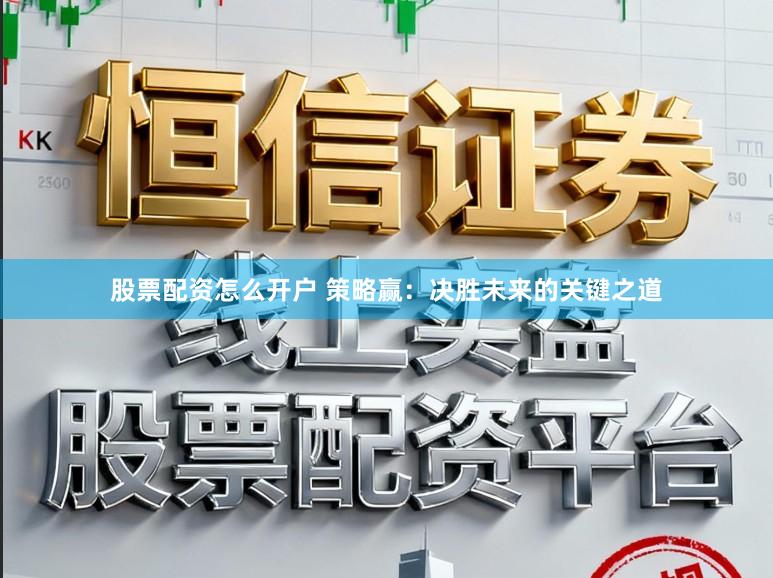 股票配资怎么开户 策略赢：决胜未来的关键之道