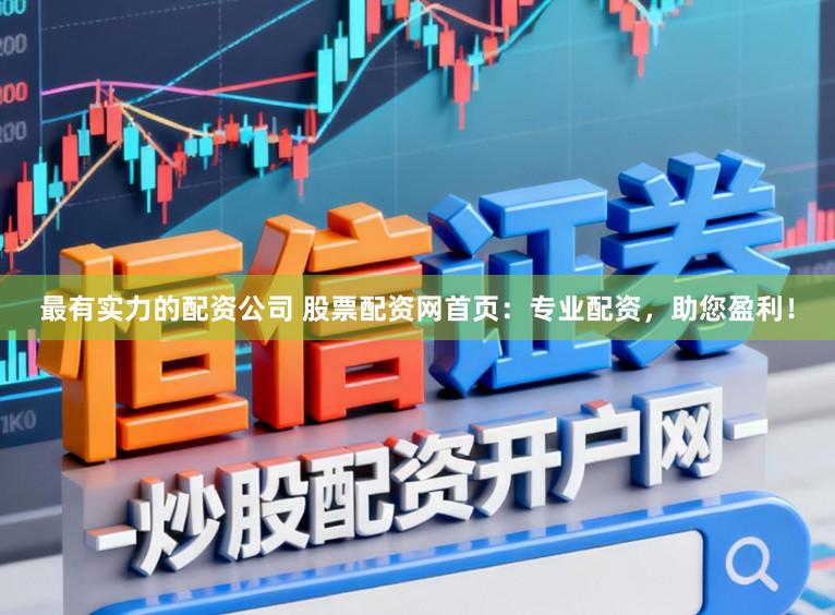 最有实力的配资公司 股票配资网首页：专业配资，助您盈利！