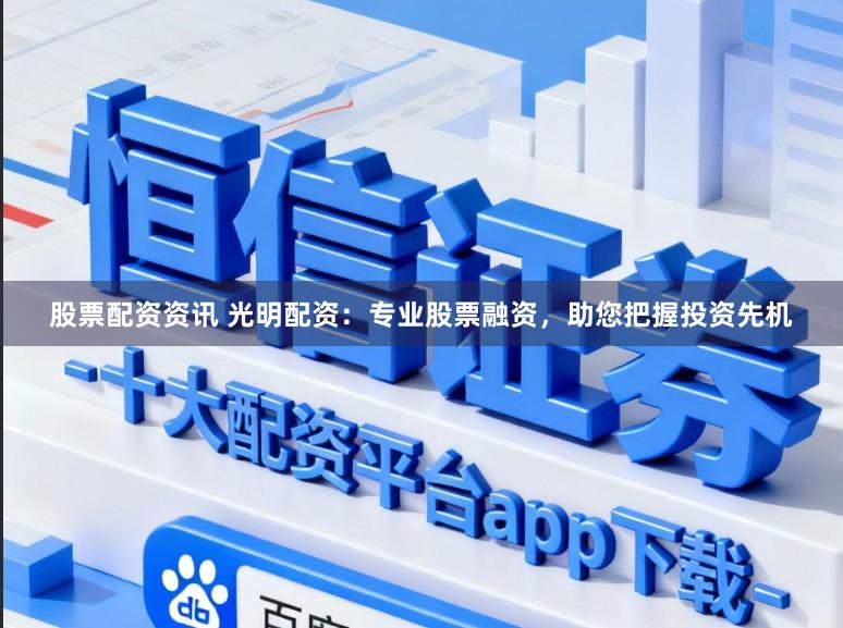 股票配资资讯 光明配资：专业股票融资，助您把握投资先机