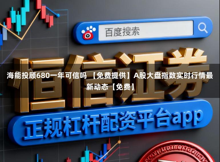 海能投顾680一年可信吗 【免费提供】A股大盘指数实时行情最新动态【免费】