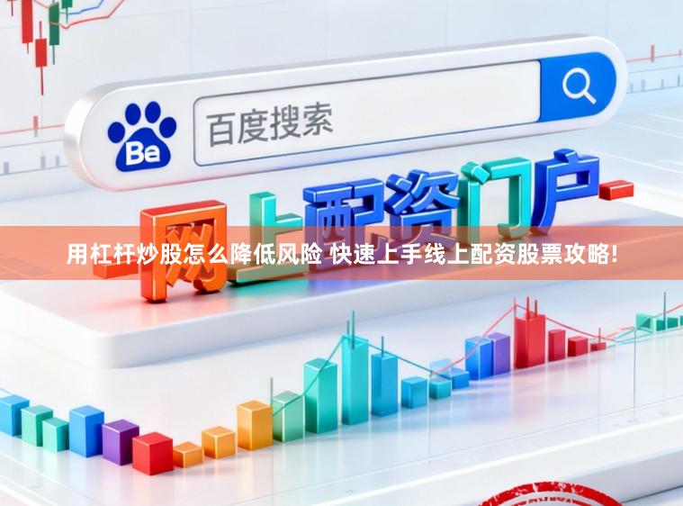 用杠杆炒股怎么降低风险 快速上手线上配资股票攻略!