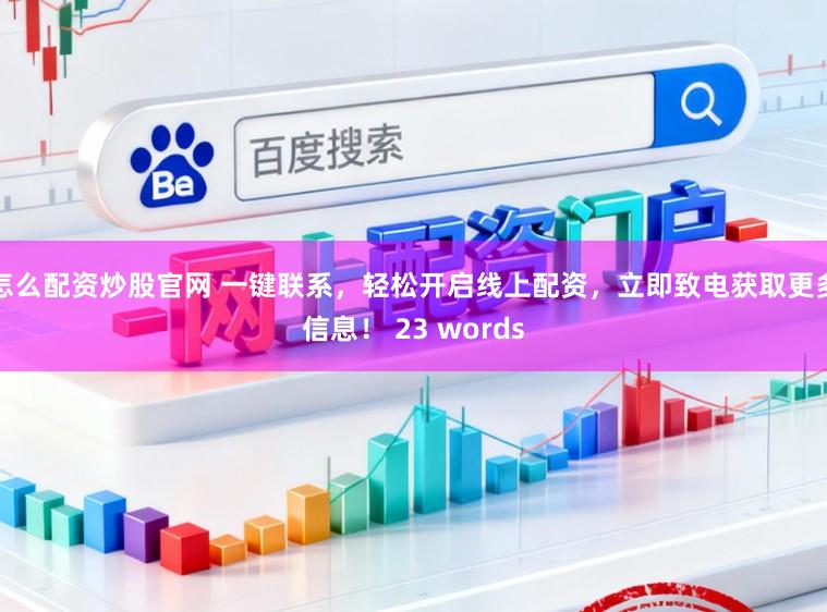 怎么配资炒股官网 一键联系，轻松开启线上配资，立即致电获取更多信息！ 23 words