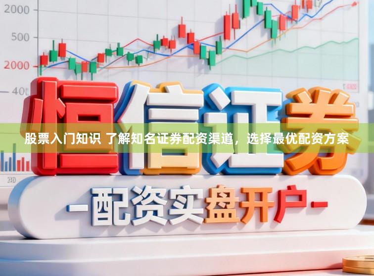 股票入门知识 了解知名证券配资渠道，选择最优配资方案