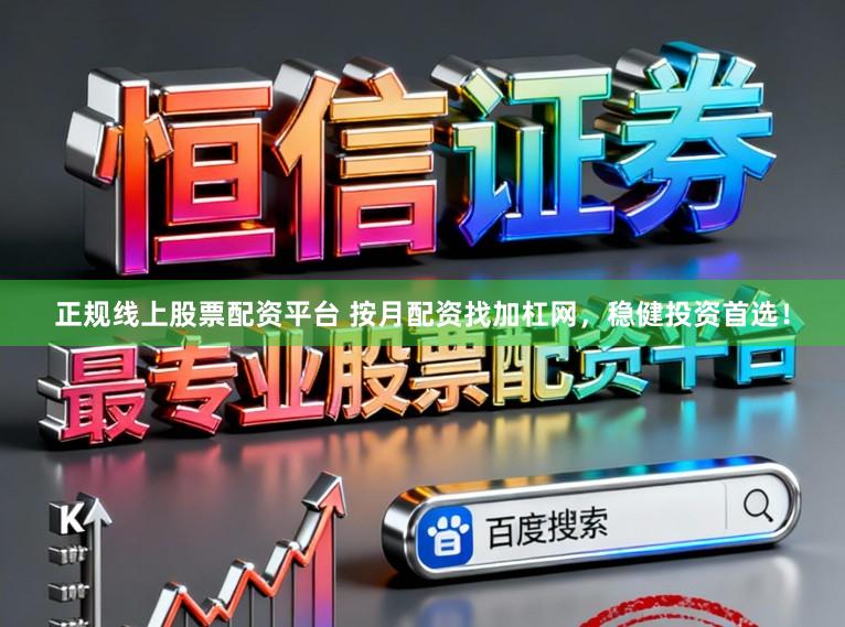 正规线上股票配资平台 按月配资找加杠网，稳健投资首选！