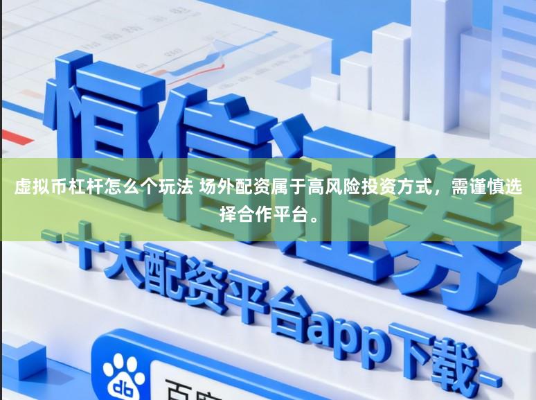 虚拟币杠杆怎么个玩法 场外配资属于高风险投资方式，需谨慎选择合作平台。