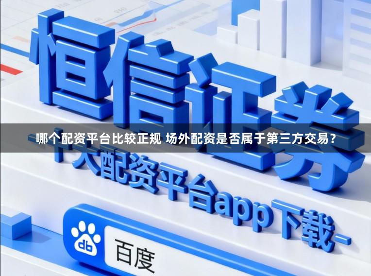 哪个配资平台比较正规 场外配资是否属于第三方交易?
